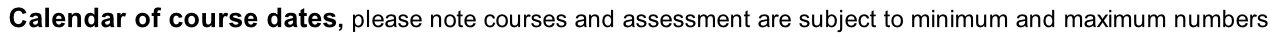 Calendar of course dates, please note courses and assessment are subject to minimum and maximum numbers
